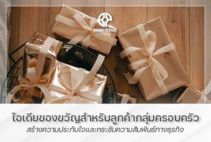 ไอเดียของขวัญสำหรับลูกค้ากลุ่มครอบครัว สร้างความประทับใจและกระชับความสัมพันธ์ทางธุรกิจ
