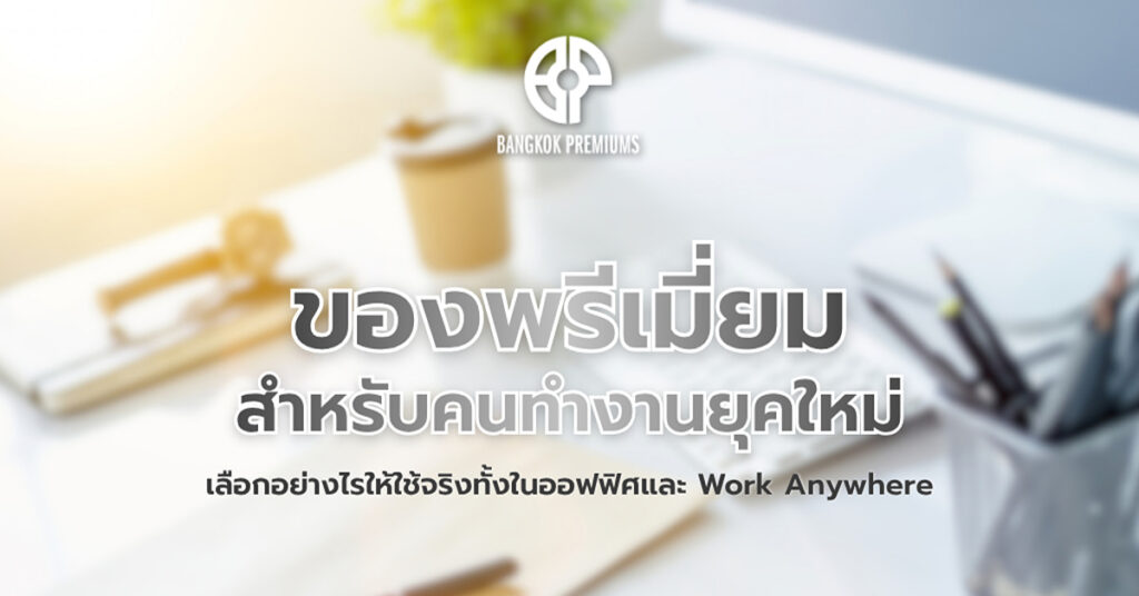 ของพรีเมี่ยมสำหรับคนทำงานยุคใหม่ ใช้งานได้ทั้งในออฟฟิศและ Work Anywhere โดย Bangkok Premiums