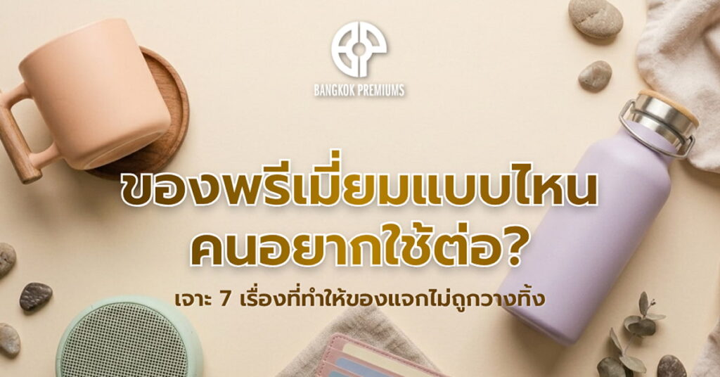 ของพรีเมี่ยมที่คนอยากใช้ต่อ เช่น แก้วน้ำ กระบอกน้ำ และลำโพง พร้อมข้อความ 7 วิธีเลือกของแจกไม่ให้ถูกวางทิ้ง